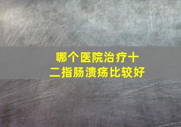 哪个医院治疗十二指肠溃疡比较好