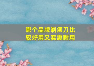 哪个品牌剃须刀比较好用又实惠耐用