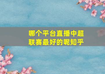 哪个平台直播中超联赛最好的呢知乎