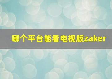 哪个平台能看电视版zaker