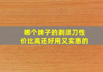 哪个牌子的剃须刀性价比高还好用又实惠的