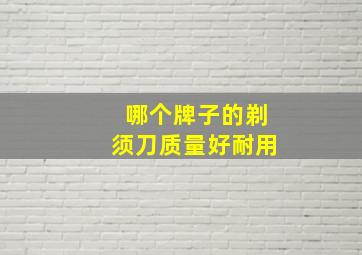 哪个牌子的剃须刀质量好耐用