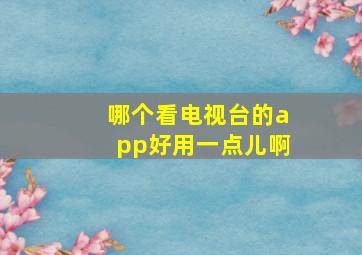 哪个看电视台的app好用一点儿啊