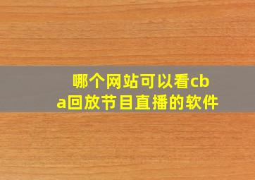 哪个网站可以看cba回放节目直播的软件