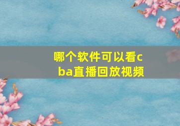 哪个软件可以看cba直播回放视频