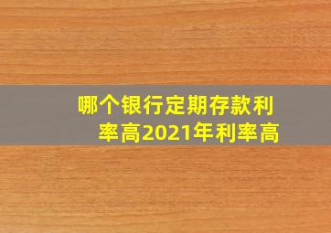 哪个银行定期存款利率高2021年利率高