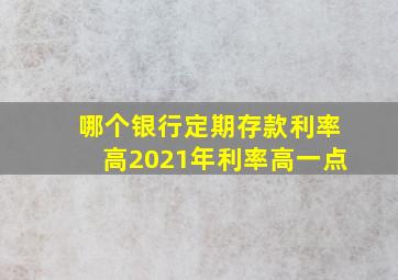 哪个银行定期存款利率高2021年利率高一点