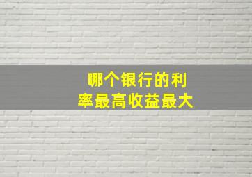 哪个银行的利率最高收益最大