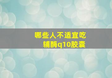 哪些人不适宜吃辅酶q10胶囊