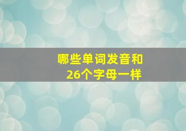 哪些单词发音和26个字母一样