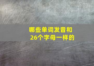 哪些单词发音和26个字母一样的