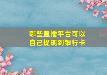 哪些直播平台可以自己提现到银行卡