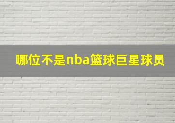 哪位不是nba篮球巨星球员