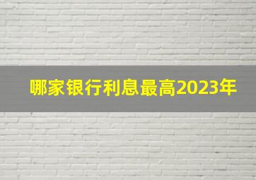 哪家银行利息最高2023年