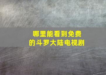 哪里能看到免费的斗罗大陆电视剧