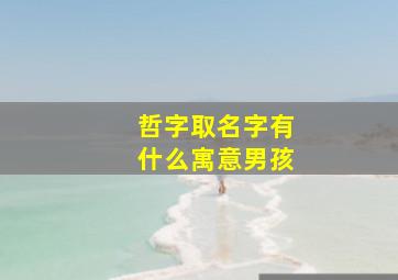 哲字取名字有什么寓意男孩