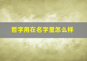 哲字用在名字里怎么样