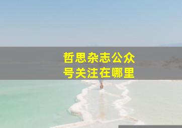 哲思杂志公众号关注在哪里