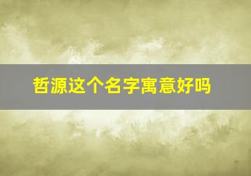 哲源这个名字寓意好吗