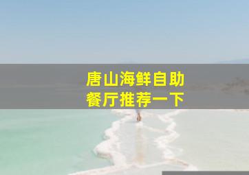 唐山海鲜自助餐厅推荐一下