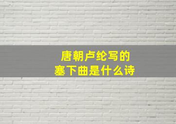 唐朝卢纶写的塞下曲是什么诗