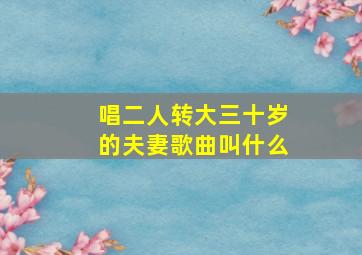 唱二人转大三十岁的夫妻歌曲叫什么