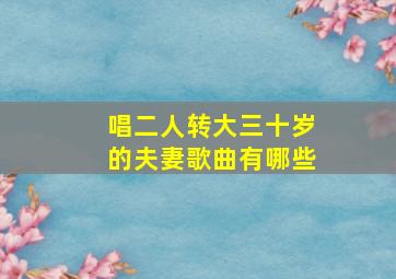 唱二人转大三十岁的夫妻歌曲有哪些