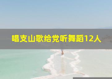 唱支山歌给党听舞蹈12人