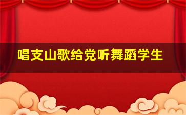 唱支山歌给党听舞蹈学生