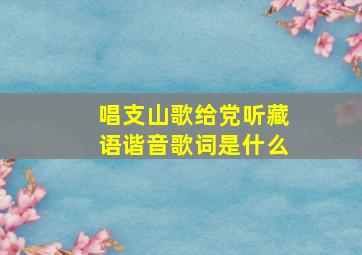 唱支山歌给党听藏语谐音歌词是什么