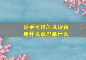 唾手可得怎么读音是什么意思是什么