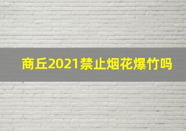 商丘2021禁止烟花爆竹吗