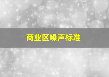 商业区噪声标准