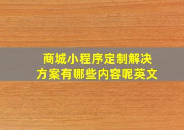 商城小程序定制解决方案有哪些内容呢英文