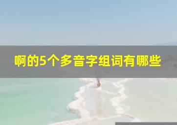 啊的5个多音字组词有哪些