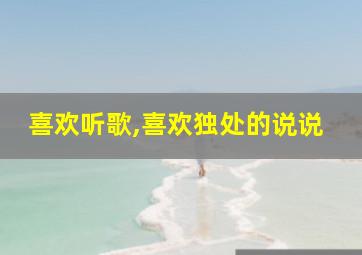 喜欢听歌,喜欢独处的说说