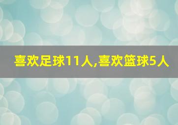 喜欢足球11人,喜欢篮球5人