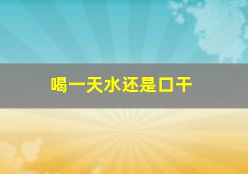 喝一天水还是口干