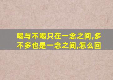 喝与不喝只在一念之间,多不多也是一念之间,怎么回