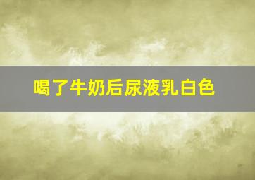 喝了牛奶后尿液乳白色