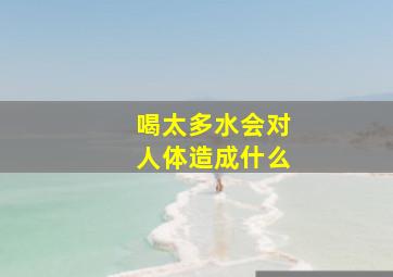 喝太多水会对人体造成什么