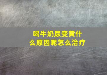 喝牛奶尿变黄什么原因呢怎么治疗