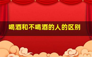 喝酒和不喝酒的人的区别