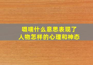 嗫嚅什么意思表现了人物怎样的心理和神态