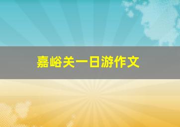 嘉峪关一日游作文