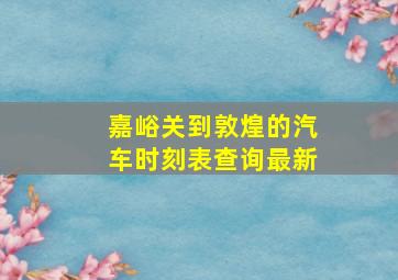 嘉峪关到敦煌的汽车时刻表查询最新