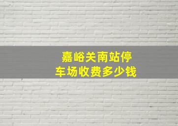 嘉峪关南站停车场收费多少钱