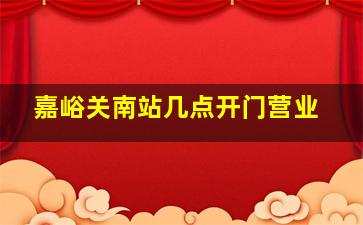 嘉峪关南站几点开门营业