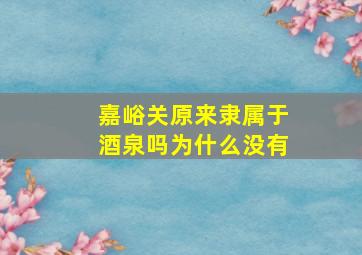 嘉峪关原来隶属于酒泉吗为什么没有