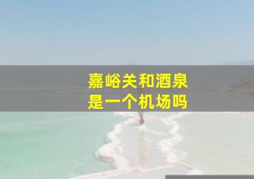 嘉峪关和酒泉是一个机场吗